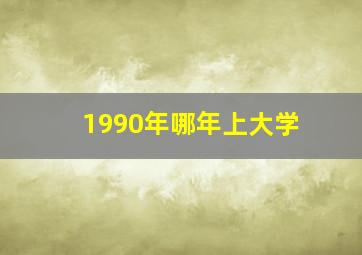 1990年哪年上大学