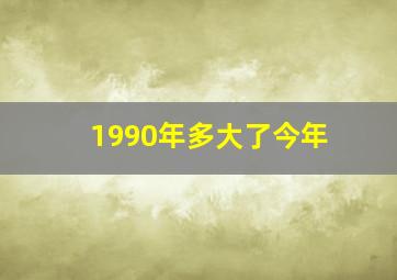 1990年多大了今年