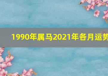 1990年属马2021年各月运势