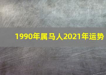 1990年属马人2021年运势