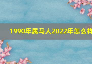 1990年属马人2022年怎么样