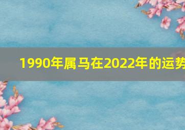 1990年属马在2022年的运势