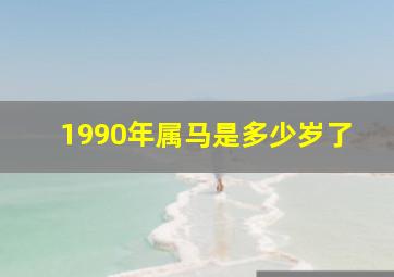 1990年属马是多少岁了