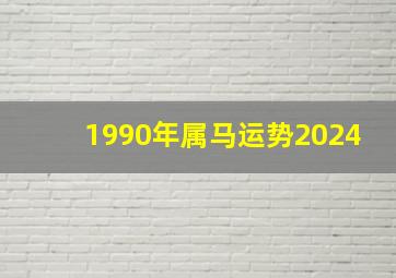 1990年属马运势2024