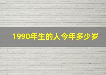 1990年生的人今年多少岁