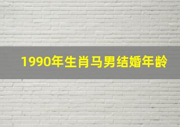 1990年生肖马男结婚年龄