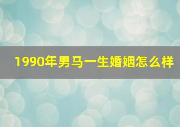 1990年男马一生婚姻怎么样