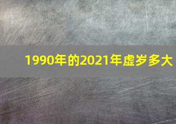 1990年的2021年虚岁多大