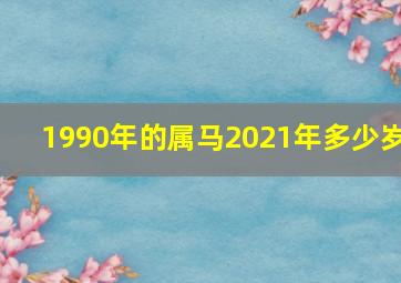 1990年的属马2021年多少岁