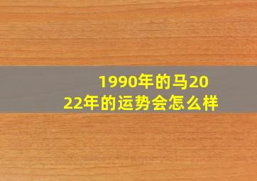 1990年的马2022年的运势会怎么样