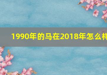 1990年的马在2018年怎么样