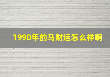 1990年的马财运怎么样啊