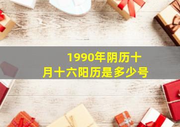 1990年阴历十月十六阳历是多少号