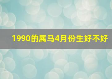 1990的属马4月份生好不好