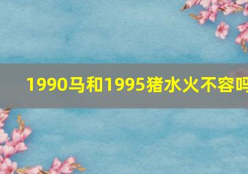 1990马和1995猪水火不容吗