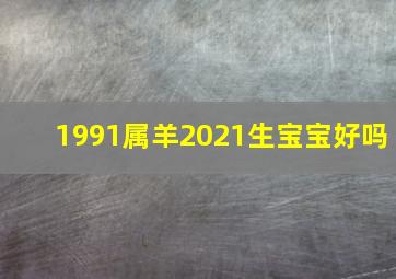 1991属羊2021生宝宝好吗