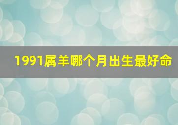 1991属羊哪个月出生最好命