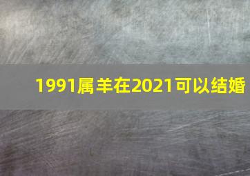 1991属羊在2021可以结婚