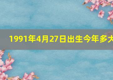 1991年4月27日出生今年多大