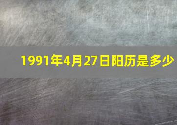 1991年4月27日阳历是多少