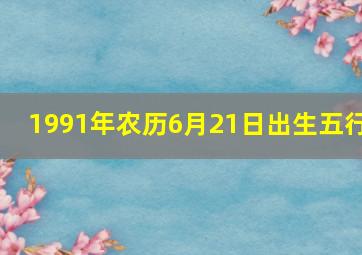 1991年农历6月21日出生五行