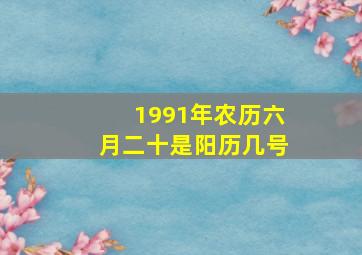 1991年农历六月二十是阳历几号