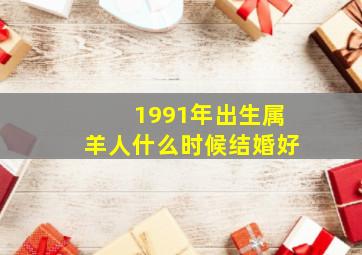 1991年出生属羊人什么时候结婚好