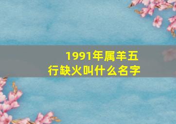 1991年属羊五行缺火叫什么名字