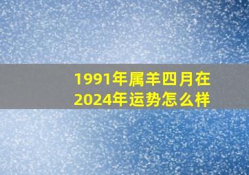 1991年属羊四月在2024年运势怎么样