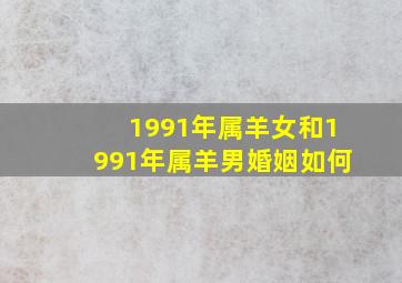 1991年属羊女和1991年属羊男婚姻如何