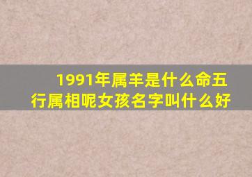 1991年属羊是什么命五行属相呢女孩名字叫什么好