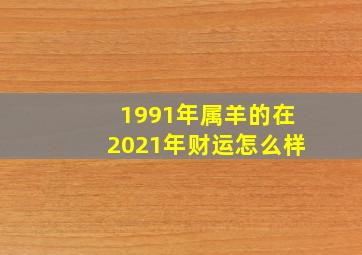 1991年属羊的在2021年财运怎么样