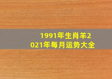 1991年生肖羊2021年每月运势大全