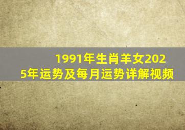 1991年生肖羊女2025年运势及每月运势详解视频