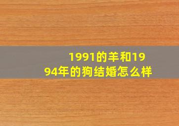 1991的羊和1994年的狗结婚怎么样