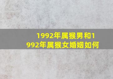 1992年属猴男和1992年属猴女婚姻如何