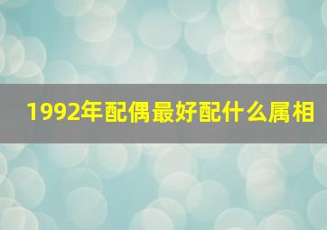 1992年配偶最好配什么属相