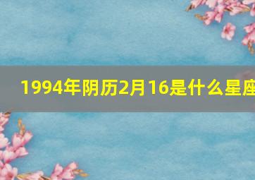 1994年阴历2月16是什么星座