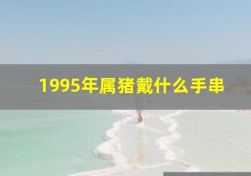 1995年属猪戴什么手串