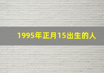 1995年正月15出生的人