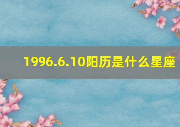 1996.6.10阳历是什么星座