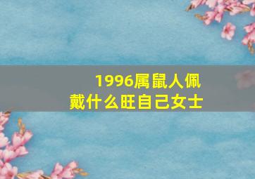 1996属鼠人佩戴什么旺自己女士