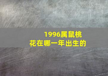 1996属鼠桃花在哪一年出生的