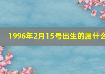 1996年2月15号出生的属什么