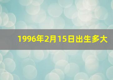 1996年2月15日出生多大