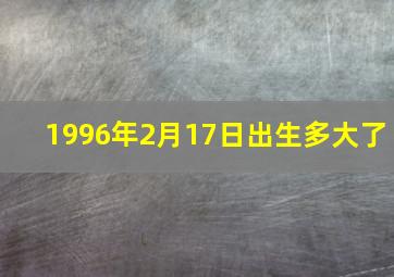 1996年2月17日出生多大了