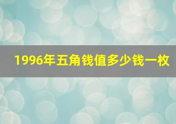 1996年五角钱值多少钱一枚