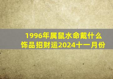 1996年属鼠水命戴什么饰品招财运2024十一月份