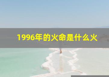 1996年的火命是什么火