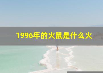 1996年的火鼠是什么火